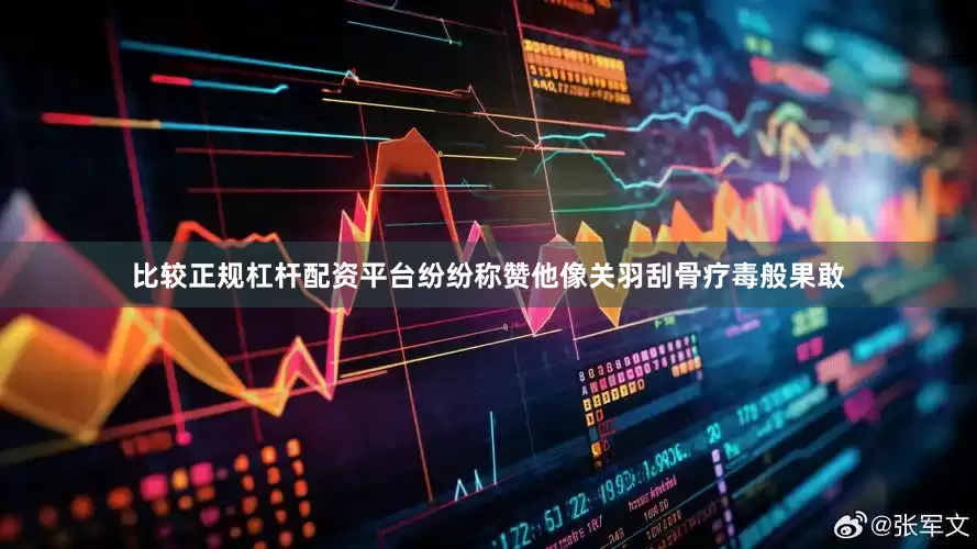 比较正规杠杆配资平台纷纷称赞他像关羽刮骨疗毒般果敢