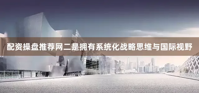 配资操盘推荐网二是拥有系统化战略思维与国际视野
