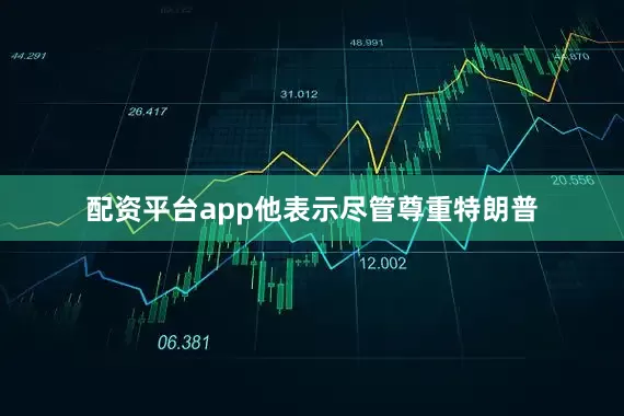 配资平台app他表示尽管尊重特朗普
