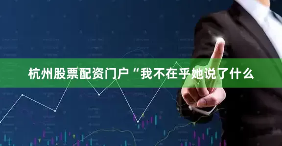 杭州股票配资门户“我不在乎她说了什么