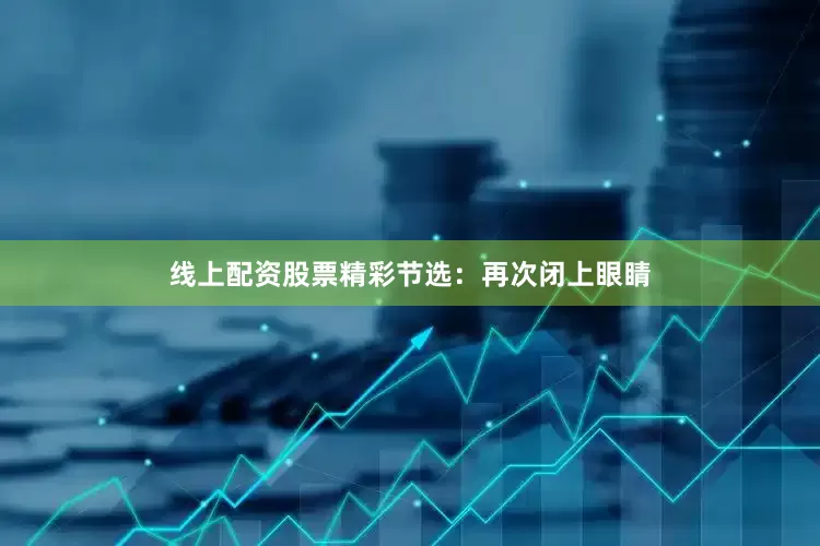 线上配资股票精彩节选：再次闭上眼睛