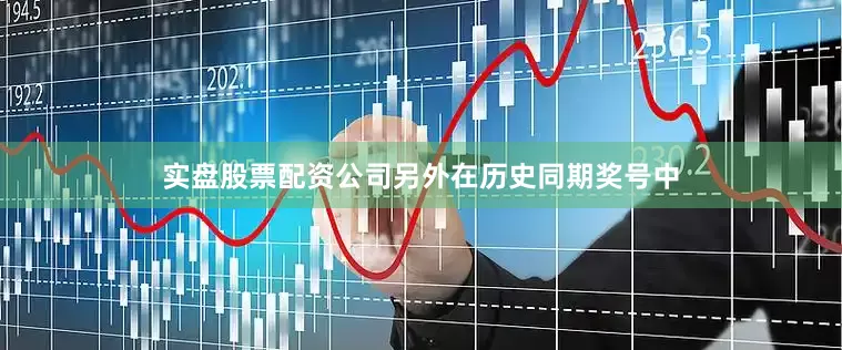 实盘股票配资公司　　另外在历史同期奖号中