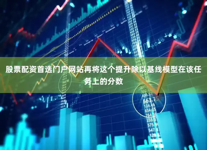 股票配资首选门户网站再将这个提升除以基线模型在该任务上的分数