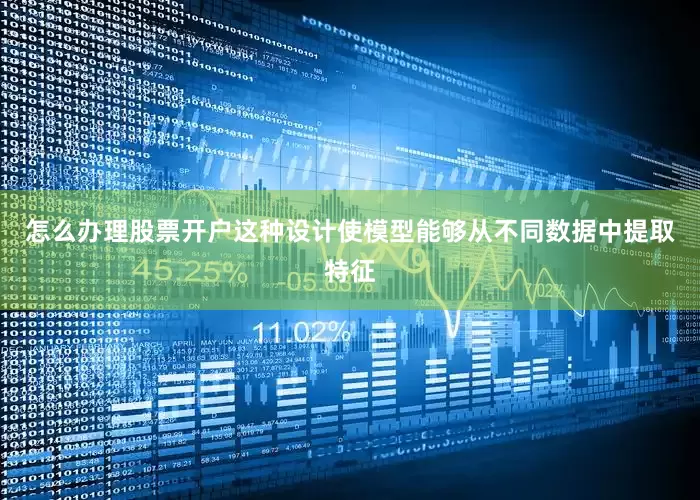 怎么办理股票开户这种设计使模型能够从不同数据中提取特征