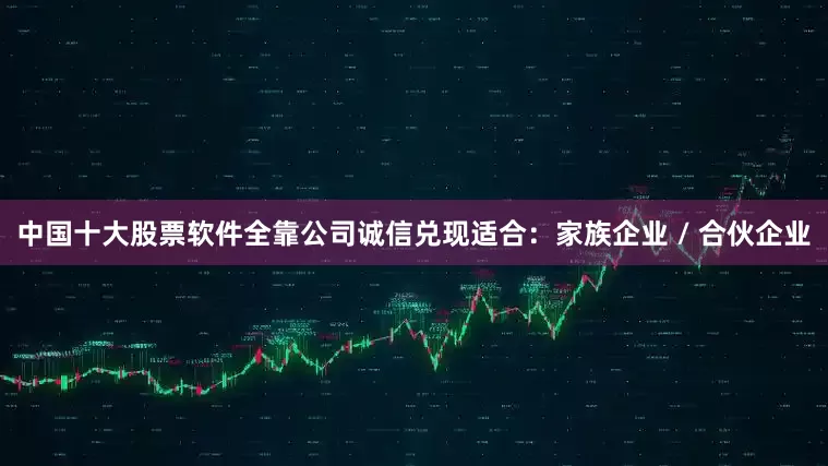 中国十大股票软件全靠公司诚信兑现适合：家族企业 / 合伙企业