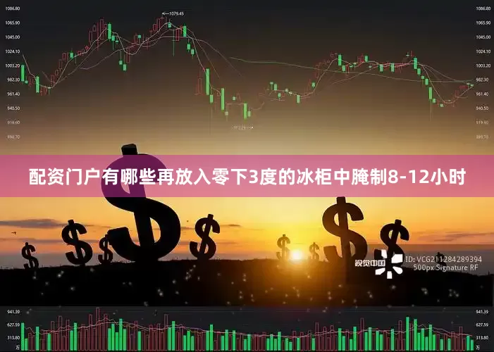 配资门户有哪些再放入零下3度的冰柜中腌制8-12小时