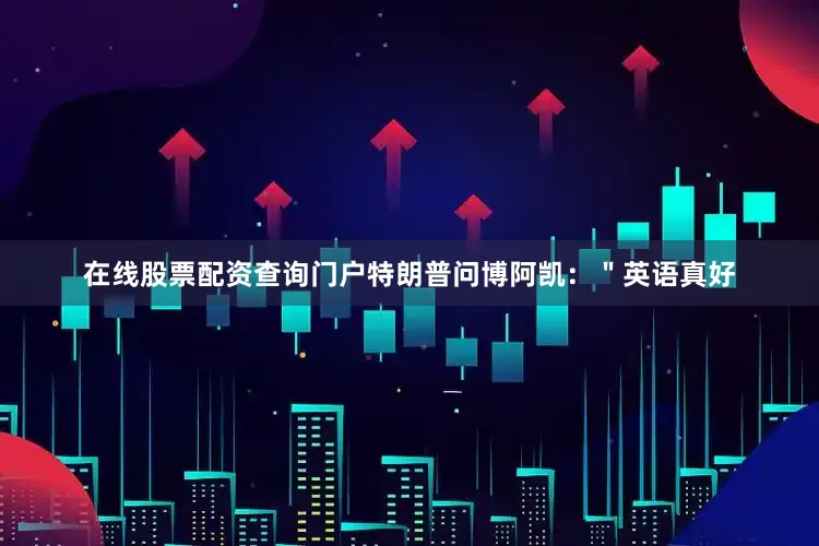 在线股票配资查询门户特朗普问博阿凯：＂英语真好