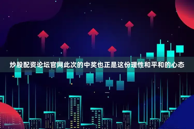 炒股配资论坛官网此次的中奖也正是这份理性和平和的心态