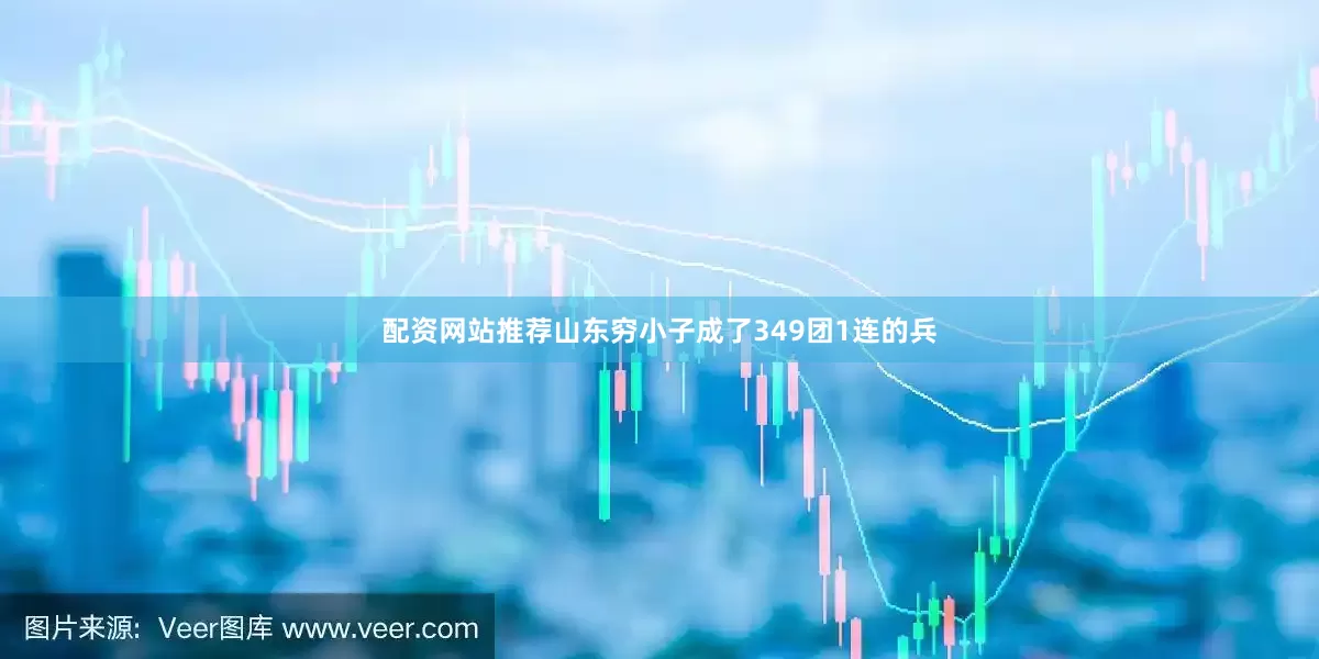 配资网站推荐山东穷小子成了349团1连的兵