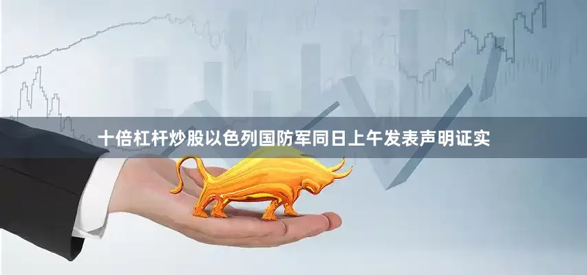 十倍杠杆炒股以色列国防军同日上午发表声明证实