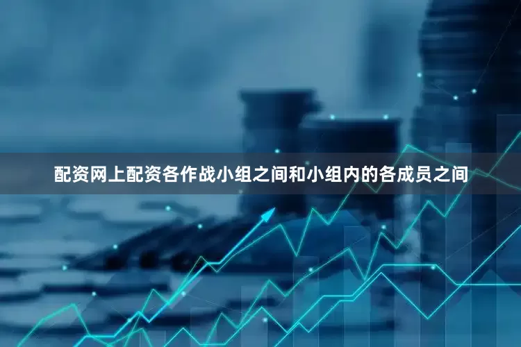 配资网上配资各作战小组之间和小组内的各成员之间