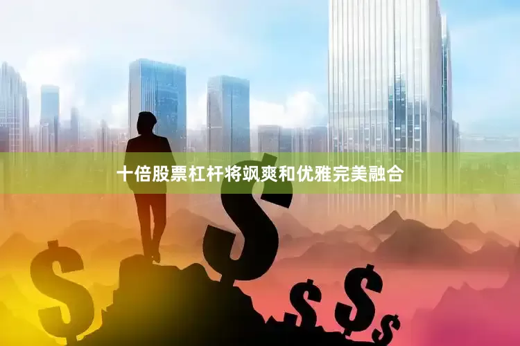 十倍股票杠杆将飒爽和优雅完美融合