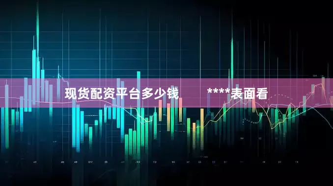 现货配资平台多少钱        ****表面看