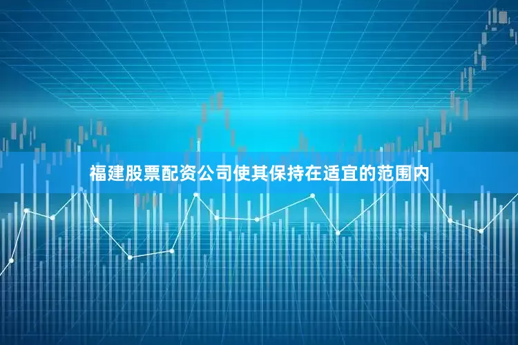 福建股票配资公司使其保持在适宜的范围内