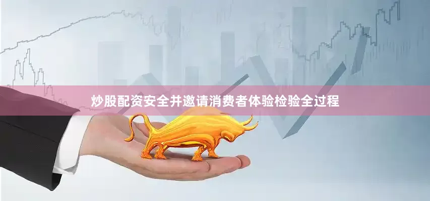 炒股配资安全并邀请消费者体验检验全过程