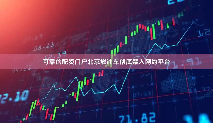 可靠的配资门户北京燃油车彻底禁入网约平台