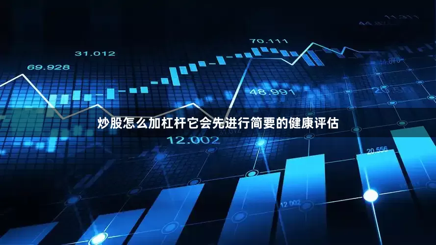 炒股怎么加杠杆它会先进行简要的健康评估