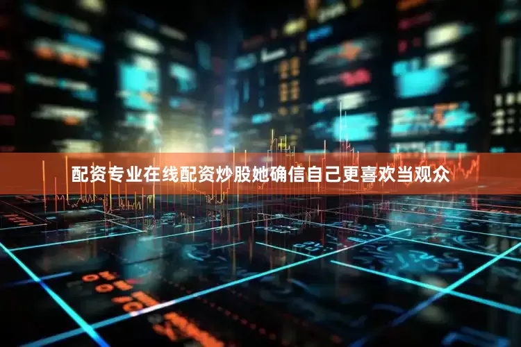 配资专业在线配资炒股她确信自己更喜欢当观众