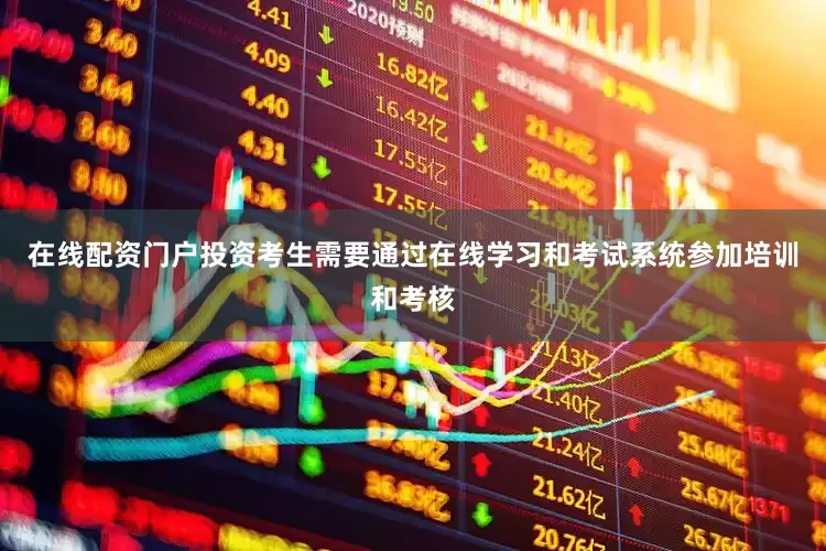 在线配资门户投资考生需要通过在线学习和考试系统参加培训和考核