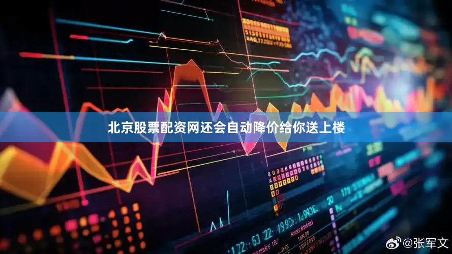 北京股票配资网还会自动降价给你送上楼
