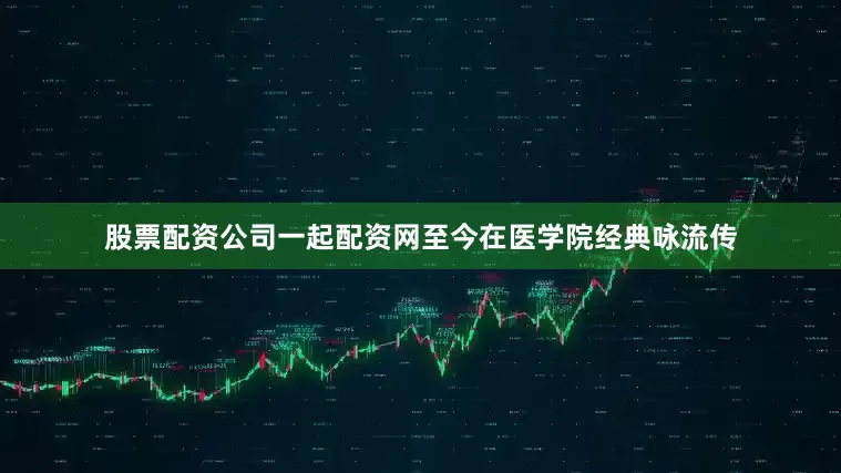 股票配资公司一起配资网至今在医学院经典咏流传