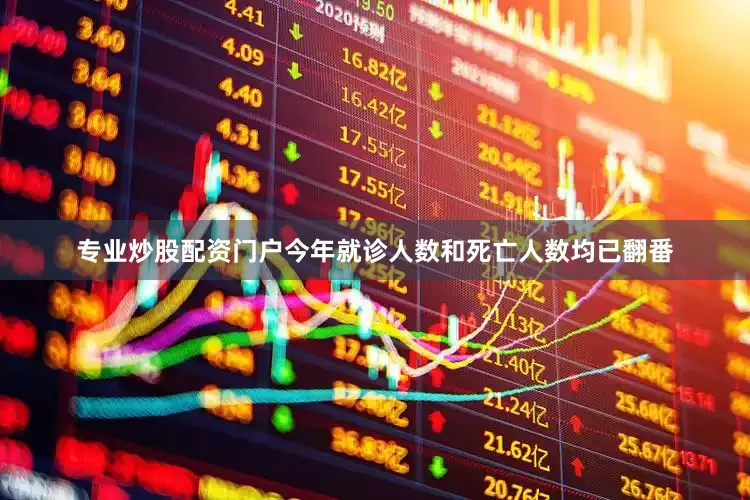 专业炒股配资门户今年就诊人数和死亡人数均已翻番
