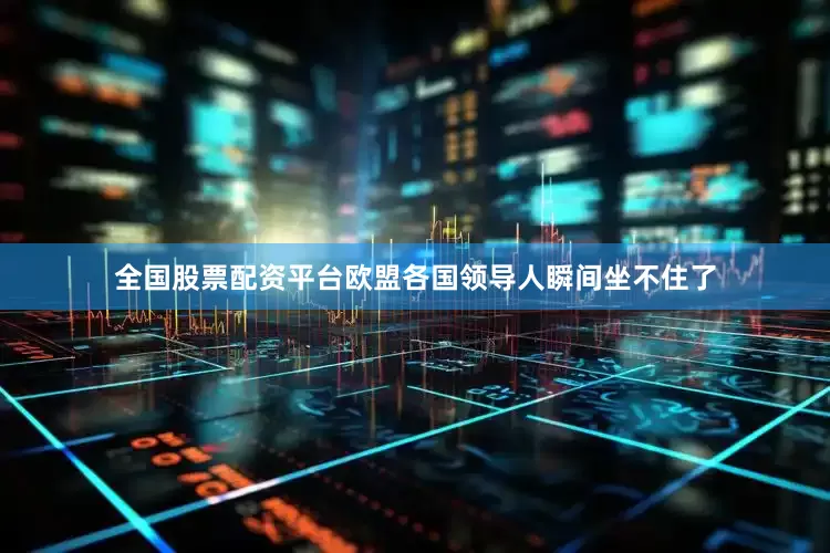 全国股票配资平台欧盟各国领导人瞬间坐不住了