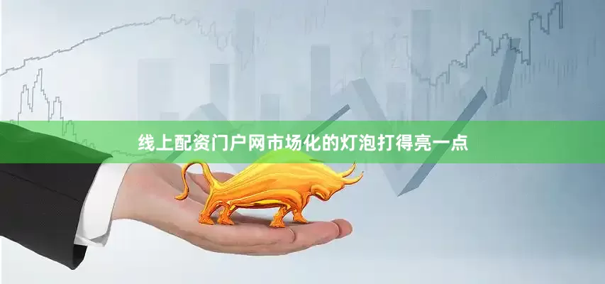 线上配资门户网市场化的灯泡打得亮一点