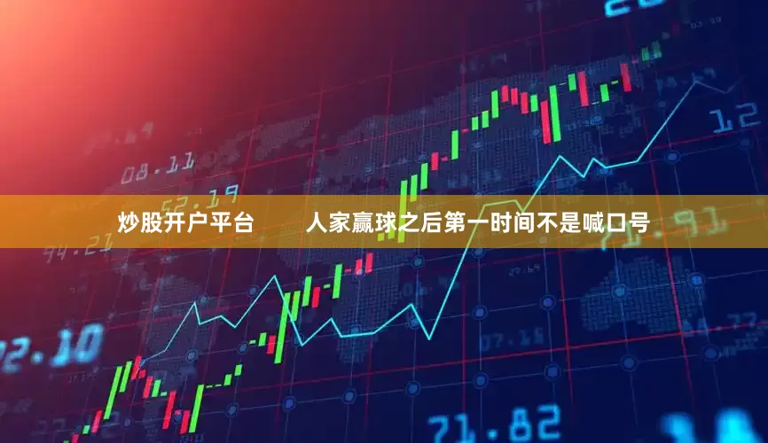 炒股开户平台        人家赢球之后第一时间不是喊口号