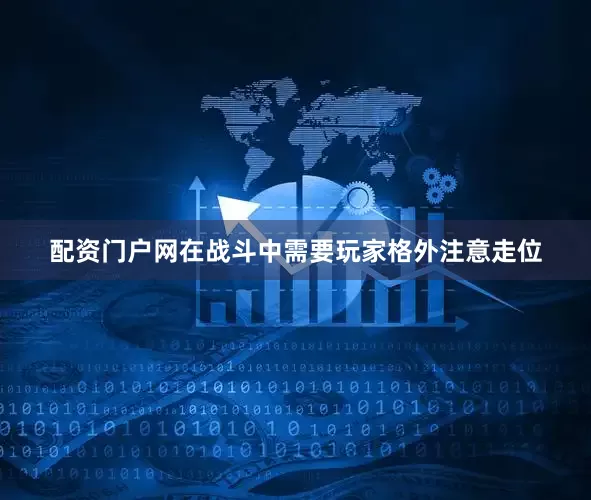 配资门户网在战斗中需要玩家格外注意走位