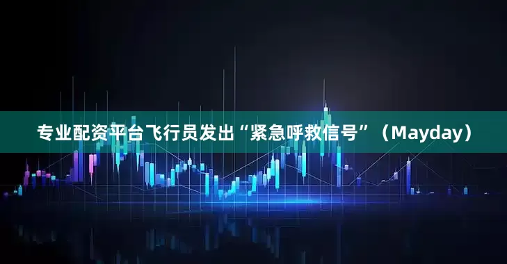专业配资平台飞行员发出“紧急呼救信号”（Mayday）