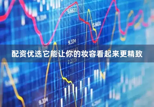 配资优选它能让你的妆容看起来更精致