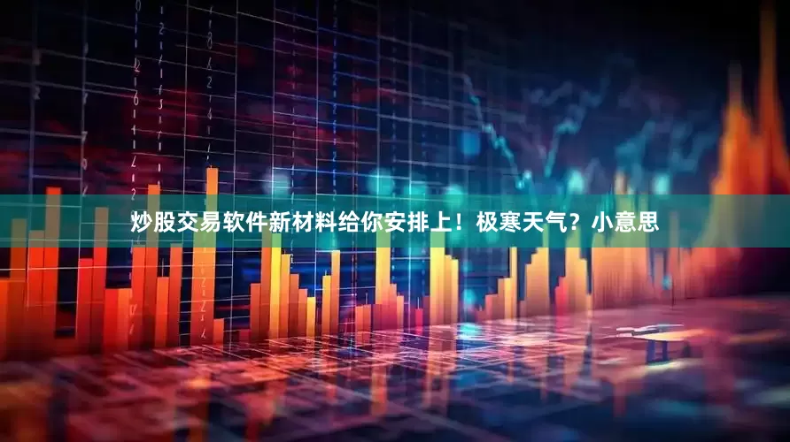 炒股交易软件新材料给你安排上！极寒天气？小意思