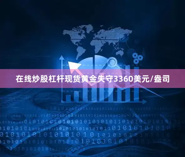 在线炒股杠杆现货黄金失守3360美元/盎司