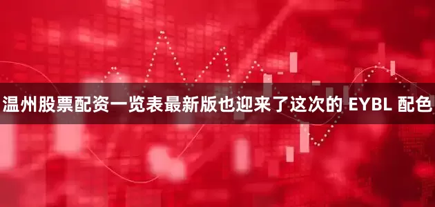温州股票配资一览表最新版也迎来了这次的 EYBL 配色