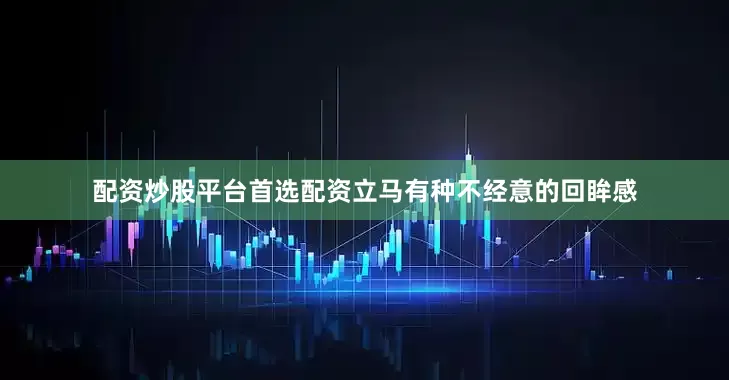 配资炒股平台首选配资立马有种不经意的回眸感
