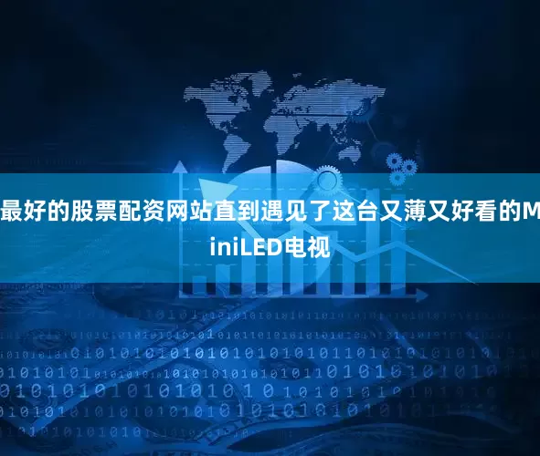 最好的股票配资网站直到遇见了这台又薄又好看的MiniLED电视