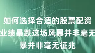 如何选择合适的股票配资平台业绩暴跌　　这场风暴并非毫无征兆