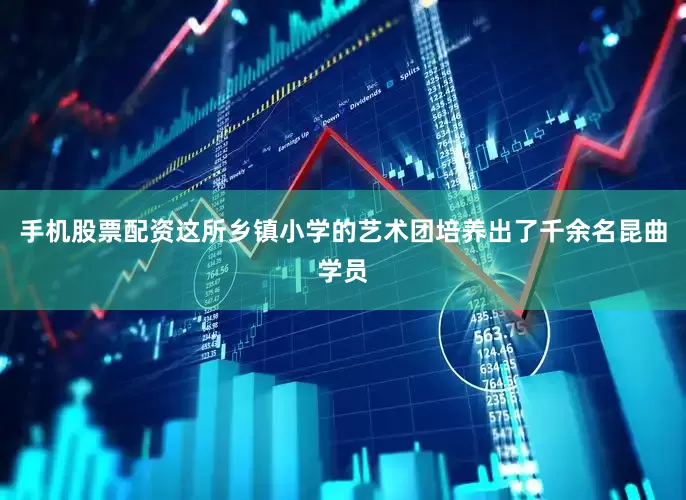 手机股票配资这所乡镇小学的艺术团培养出了千余名昆曲学员