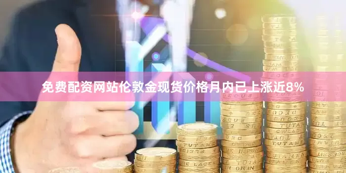 免费配资网站伦敦金现货价格月内已上涨近8%